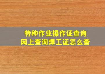 特种作业操作证查询网上查询焊工证怎么查