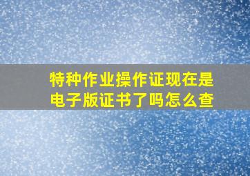 特种作业操作证现在是电子版证书了吗怎么查