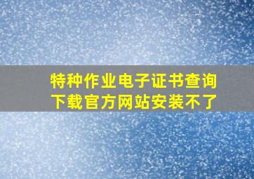 特种作业电子证书查询下载官方网站安装不了