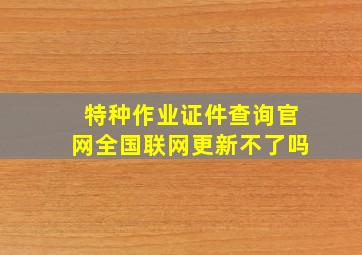 特种作业证件查询官网全国联网更新不了吗