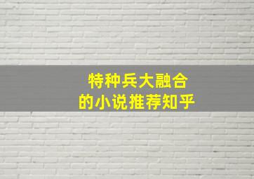 特种兵大融合的小说推荐知乎