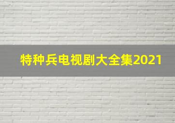 特种兵电视剧大全集2021