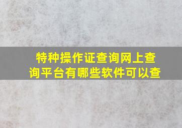 特种操作证查询网上查询平台有哪些软件可以查