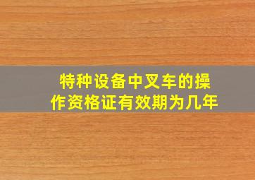 特种设备中叉车的操作资格证有效期为几年