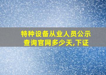 特种设备从业人员公示查询官网多少天,下证