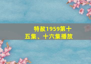 特赦1959第十五集、十六集播放