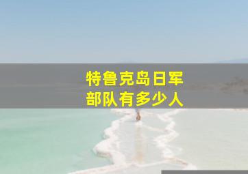 特鲁克岛日军部队有多少人