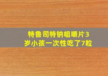 特鲁司特钠咀嚼片3岁小孩一次性吃了7粒