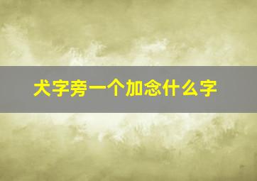 犬字旁一个加念什么字