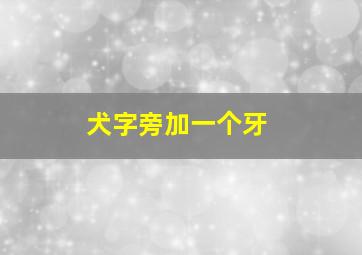 犬字旁加一个牙