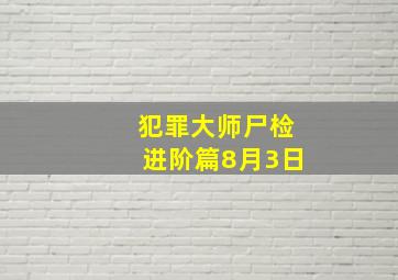 犯罪大师尸检进阶篇8月3日