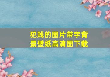 犯贱的图片带字背景壁纸高清图下载