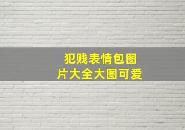 犯贱表情包图片大全大图可爱