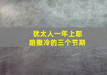 犹太人一年上耶路撒冷的三个节期