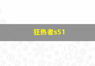 狂热者s51