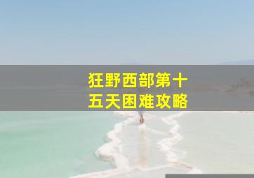 狂野西部第十五天困难攻略