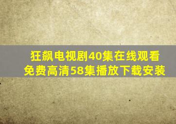 狂飙电视剧40集在线观看免费高清58集播放下载安装