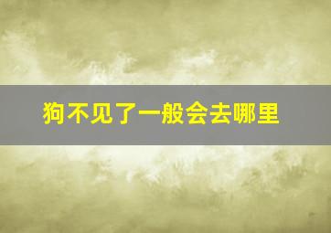 狗不见了一般会去哪里