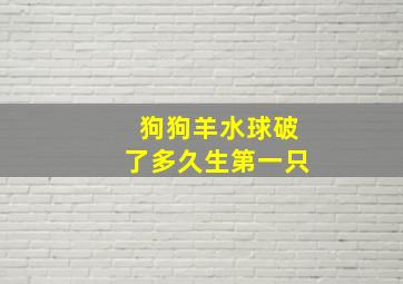 狗狗羊水球破了多久生第一只