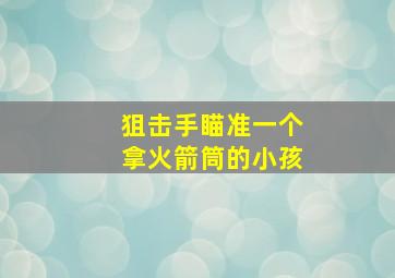 狙击手瞄准一个拿火箭筒的小孩