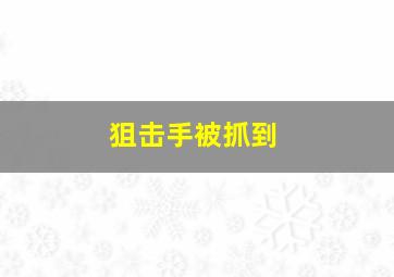 狙击手被抓到