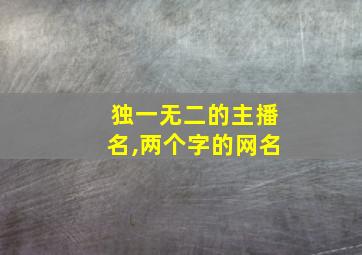 独一无二的主播名,两个字的网名