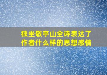 独坐敬亭山全诗表达了作者什么样的思想感情