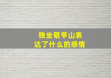 独坐敬亭山表达了什么的感情