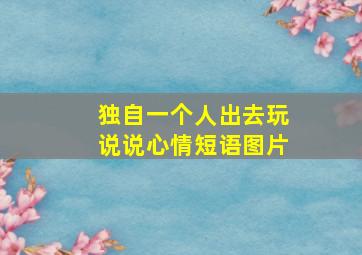 独自一个人出去玩说说心情短语图片