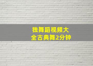 独舞蹈视频大全古典舞2分钟