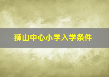 狮山中心小学入学条件