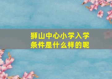 狮山中心小学入学条件是什么样的呢