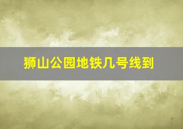 狮山公园地铁几号线到