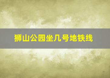 狮山公园坐几号地铁线