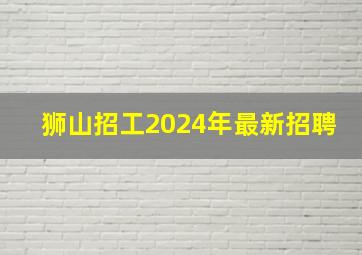 狮山招工2024年最新招聘