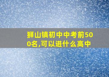 狮山镇初中中考前500名,可以进什么高中