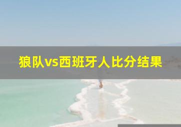 狼队vs西班牙人比分结果