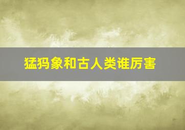 猛犸象和古人类谁厉害