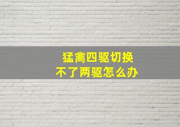 猛禽四驱切换不了两驱怎么办