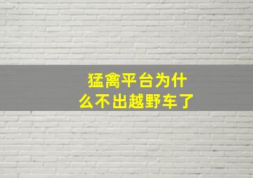 猛禽平台为什么不出越野车了