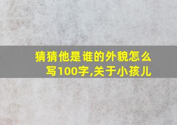 猜猜他是谁的外貌怎么写100字,关于小孩儿