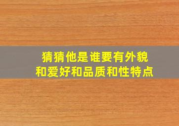 猜猜他是谁要有外貌和爱好和品质和性特点