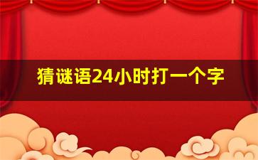 猜谜语24小时打一个字