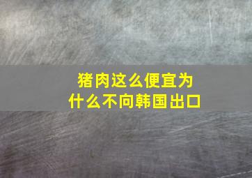 猪肉这么便宜为什么不向韩国出口