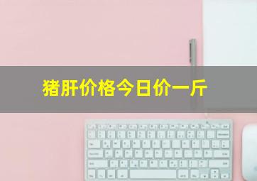 猪肝价格今日价一斤