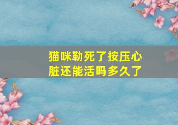 猫咪勒死了按压心脏还能活吗多久了