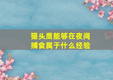 猫头鹰能够在夜间捕食属于什么经验