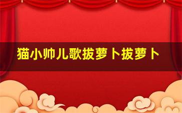 猫小帅儿歌拔萝卜拔萝卜