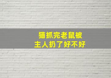 猫抓完老鼠被主人扔了好不好