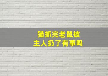 猫抓完老鼠被主人扔了有事吗